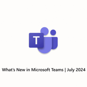 What’s New in Microsoft Teams | July 2024