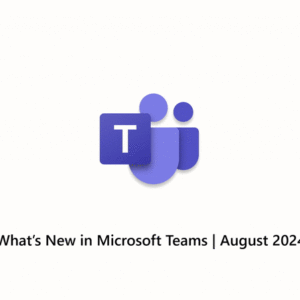 What’s New in Microsoft Teams | August 2024